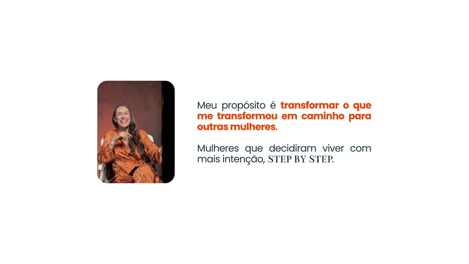 Meu propósito é transformar o que me transformou em caminho para outras mulheres. Mulheres que decidiram viver com mais intenção, step by step.